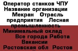 Оператор станков ЧПУ › Название организации ­ Мекран › Отрасль предприятия ­ Лесная промышленность › Минимальный оклад ­ 50 000 - Все города Работа » Вакансии   . Ростовская обл.,Ростов-на-Дону г.